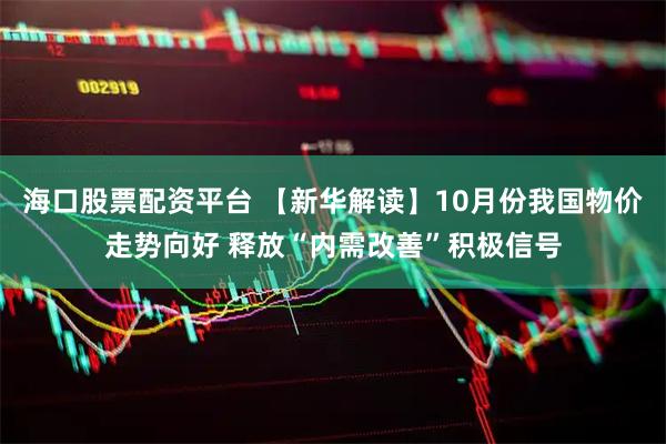 海口股票配资平台 【新华解读】10月份我国物价走势向好 释放“内需改善”积极信号