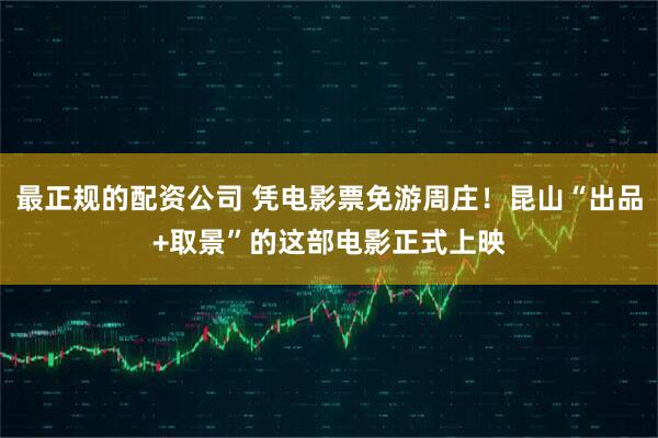 最正规的配资公司 凭电影票免游周庄！昆山“出品+取景”的这部电影正式上映