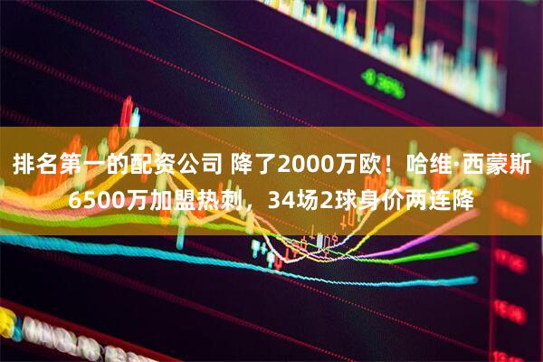 排名第一的配资公司 降了2000万欧！哈维·西蒙斯6500万加盟热刺，34场2球身价两连降