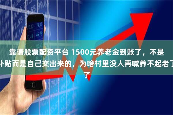 靠谱股票配资平台 1500元养老金到账了，不是补贴而是自己交出来的，为啥村里没人再喊养不起老了